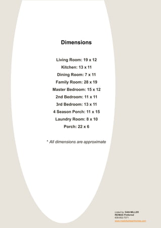 Dimensions
Living Room: 19 x 12
Kitchen: 13 x 11
Dining Room: 7 x 11
Family Room: 28 x 19
Master Bedroom: 15 x 12
2nd Bedroom: 11 x 11
3rd Bedroom: 13 x 11
4 Season Porch: 11 x 15
Laundry Room: 8 x 10
Porch: 22 x 6
* All dimensions are approximate
Listed by: DAN MILLER
RE/MAX Preferred
608-852-7071
www.madcitydreamhomes.com
 