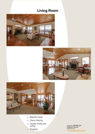 Living Room
Listed by: DAN MILLER
RE/MAX Preferred
608-852-7071
www.madcitydreamhomes.com
• Beautiful views
• Cherry flooring
• Vaulted, knotty pine
ceiling
• Fireplace
 