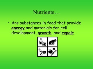 Nutrients…
• Are substances in food that provide
energy and materials for cell
development, growth, and repair.
 