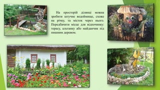 На просторій ділянці можна
зробити штучне водоймище, схоже
на річку, та місток через нього.
Передбачити місце для відпочинку:
терасу, альтанку або майданчик під
пишним деревом.
 