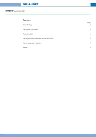 2
RIVTAC®
Automation
Contents
Page
The technology 3
The material combinations 4
The joint qualities 5
The fully automatic system with process monitoring 6
The components of the system 7
Reliable 9
 