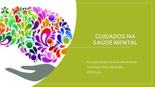 CUIDADOS NA
SAÚDE MENTAL
Formação deTécnico de Auxiliar de Saúde
Formadora: Fanny Fernandes
UFCD 6579
 