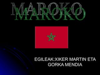 EGILEAK:XIKER MARTIN ETA GORKA MENDIA MAROKO 