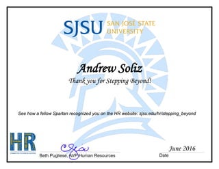 Andrew Soliz
Thank you for Stepping Beyond!
See how a fellow Spartan recognized you on the HR website: sjsu.edu/hr/stepping_beyond
Beth Pugliese, AVP Human Resources Date
June 2016
 