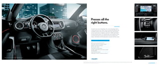 6. TECHNOLOGY 17
Keyless access with push-button start*
Touchscreen sound and navigation systems*
Bluetooth®
with audio streaming**
MDI with iPod®
cable**
Fender Premium Audio System*
SiriusXM®
Satellite Radio with 3-month available
trial subscription
Speed-Dependent Volume
Volkswagen Car-Net™ connected car features†
You don’t just want technology. You want technology that’s
useful and easy to use. That’s why we packed the Beetle with
available features that you’ll really appreciate, like keyless
access, touchscreen navigation, and even a 400-watt Fender®
Premium Audio System. It’s sophistication and simplicity living
in perfect harmony. So go ahead and start pressing some
buttons. We think you’ll be pleasantly surprised with the results.
TECHNOLOGY
Presses all the
right buttons.
*Feature available on select models. **Requires compatible devices. †
VW Car-Net services provided by Verizon Telematics, Inc. Available only on select models. Automatic Crash Notiﬁcation may be enabled for up to six months without activating a trial or paid
subscription; Manual Emergency Call feature and all other VW Car-Net features require trial or paid subscription.VW Car-Net services require vehicle cellular connectivity and availability of vehicle GPS signal.VW Car-Net includes services that may collect location
information. See applicable Terms of Service available at vw.com/carnet for details.
Beetle R-Line with Sunroof and Sound shown in Black/Blue sport cloth
 