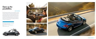 Beetle R-Line Convertible with Sound in Reef Blue Metallic with accessory wind deflector
Power-retracting soft top with simple 1-step operation
Automatic Rollover Support System
Only convertible with an available clean diesel in
the U.S.
50/50-split folding rear seats
With the Beetle Convertible, you’ll see the Beetle in a whole
new light. Simply press a button, and watch the sun fill the
cabin as the top goes down. And then you’ll feel your spirits
instantly lift up. Because few things will brighten your
day like driving a Beetle Convertible. With a storied history
of being loved by surfers and sun lovers, and everyone in
between, it’s a car that just makes you want to drive. And
maybe even fuels your drive to seek out new adventures.
Because when you own a Beetle Convertible, you’ll find that
a whole new world opens up.
BEETLE CONVERTIBLE
Open up the
possibilities.
3. BEETLE CONVERTIBLE 09
Beetle Convertible in Black with Heritage accessory wheels
 
