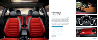 Sport steering wheel*
Sport seats*
Split-folding rear seat
Customizable interior ambient lighting
V-Tex leatherette seating surfaces*
Leather seating surfaces*
Heated front seats
Carbon fiber appearance dashboard*
Panoramic sunroof*
Käferfach glovebox
Because you’ll want to be securely seated once this Beetle
gets moving. Luckily, there are available sport seats to help
hold you in place when it does. An available sport steering
wheel, 3-pod dash-mounted gauge cluster, and carbon fiber
dash will make every driver a driving enthusiast. And since
the Beetle is all about paying homage to its heritage, all of
these sporty features are wrapped in an interior that’s pleasingly
simple in design. So buckle up. It’s going to be a great ride.
INTERIOR
Fasten your
safety belts.
5. INTERIOR 15*Feature available on select models.Beetle R-Line with Sunroof, Sound, and Navigation shown in Black/Red leather seating surfaces
 