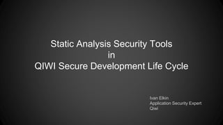 Static Analysis Security Tools
in
QIWI Secure Development Life Cycle
Ivan Elkin
Application Security Expert
Qiwi
 