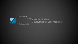 Vendor told:
“.. You are so modern
… everything for your money! ..”
And he is right!
 