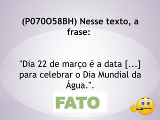 (P070O58BH) Nesse texto, a
frase:
"Dia 22 de março é a data [...]
para celebrar o Dia Mundial da
Água.".
FATO
 