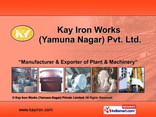 “ Manufacturer & Exporter of Plant & Machinery” Kay Iron Works  (Yamuna Nagar) Pvt. Ltd. 