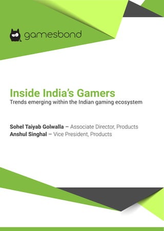 Inside India’s Gamers
Trends emerging within the Indian gaming ecosystem
Sohel Taiyab Golwalla – Associate Director, Products
Anshul Singhal – Vice President, Products
 