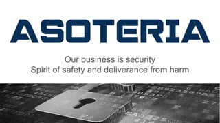 Our business is security
Spirit of safety and deliverance from harm
 