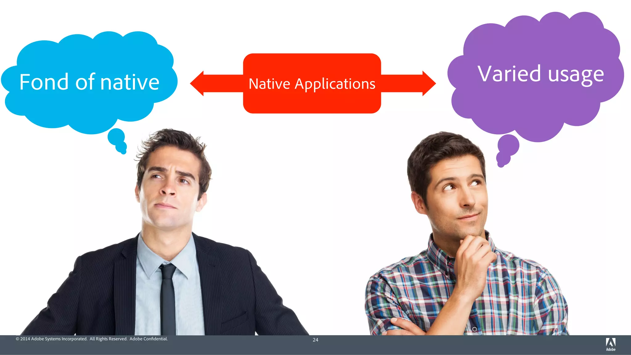 © 2014 Adobe Systems Incorporated. All Rights Reserved. Adobe Confidential. 24
Native ApplicationsFond of native Varied usage
 