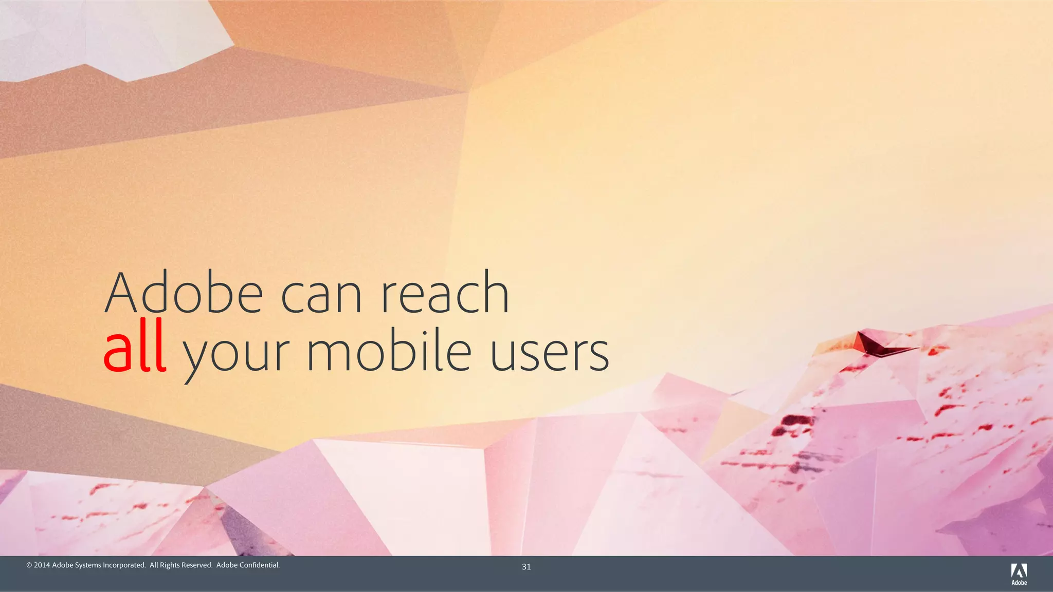 © 2014 Adobe Systems Incorporated. All Rights Reserved. Adobe Confidential. 31
Adobe can reach
all your mobile users
 
