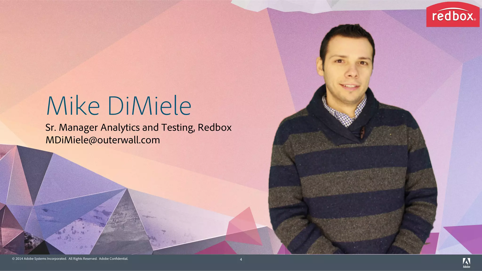 © 2014 Adobe Systems Incorporated. All Rights Reserved. Adobe Confidential. 4
Mike DiMiele
Sr. Manager Analytics and Testing, Redbox
MDiMiele@outerwall.com
 