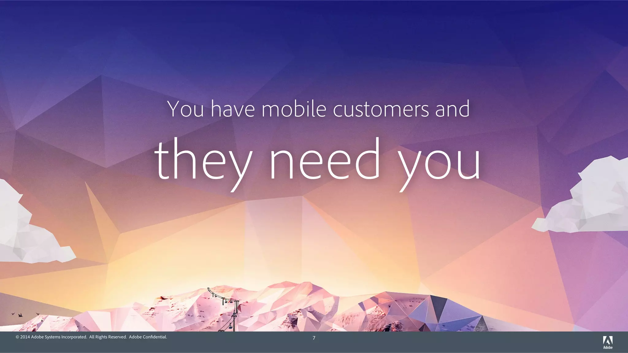 © 2014 Adobe Systems Incorporated. All Rights Reserved. Adobe Confidential. 7
You have mobile customers and
they need you
 