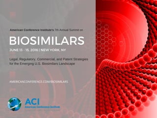 BIOSIMILARSJUNE 13 - 15, 2016 | NEW YORK, NY
American Conference Institute's 7th Annual Summit on
Legal, Regulatory, Commercial, and Patent Strategies
for the Emerging U.S. Biosimilars Landscape
AMERICANCONFERENCE.COM/BIOSIMILARS
 