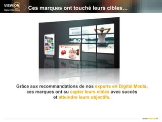 Ces marques ont touché leurs cibles…Grâce aux recommandations de nos experts en Digital Media,ces marques ont su capter leurs cibles avec succèset atteindre leurs objectifs.