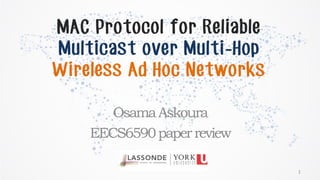 MAC Protocol for Reliable
Multicast over Multi-Hop
Wireless Ad Hoc Networks
OsamaAskoura
EECS6590paperreview
1
 