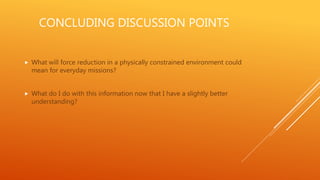 CONCLUDING DISCUSSION POINTS
 What will force reduction in a physically constrained environment could
mean for everyday missions?
 What do I do with this information now that I have a slightly better
understanding?
 