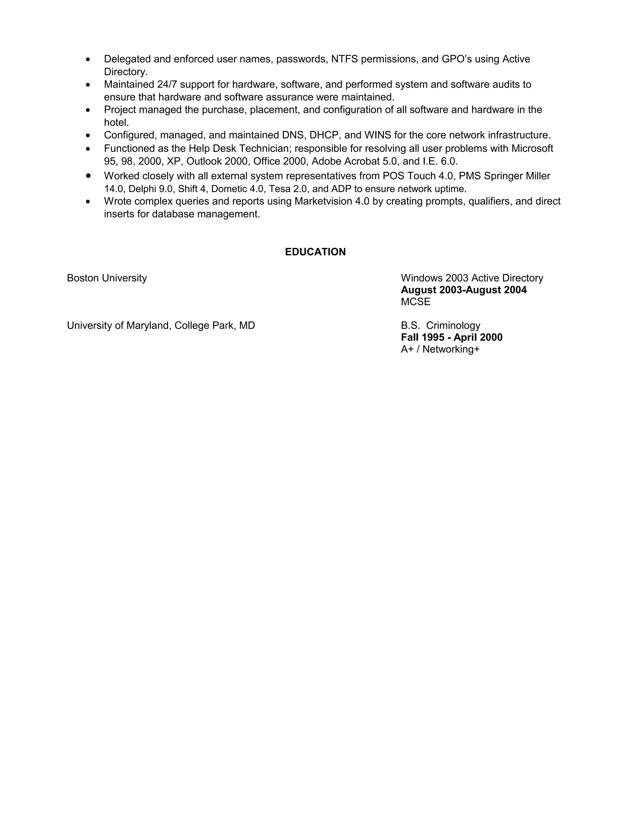 EDUCATION
Boston University, Boston, MA MCSE 2003 A+Network+
August 2003-August 2004
University of Maryland, College Park, MD B.S. Criminology
Fall 1995 - April 2000
 