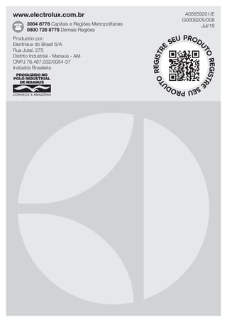 www.electrolux.com.br
3004 8778 Capitais e Regiões Metropolitanas
0800 728 8778 Demais Regiões
A05659201/E
G0009205/008
Jul/18
Produzido por:
Electrolux do Brasil S/A
Rua Jutaí, 275
Distrito Industrial - Manaus - AM
CNPJ 76.487.032/0054-37
Indústria Brasileira
 
