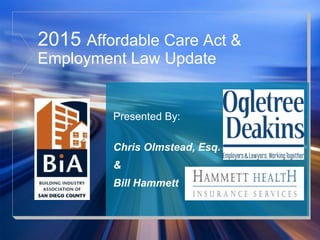 2015 Affordable Care Act &
Employment Law Update
Presented By:
Chris Olmstead, Esq.
&
Bill Hammett
 