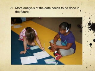 More analysis of the data needs to be done in
the future.
 