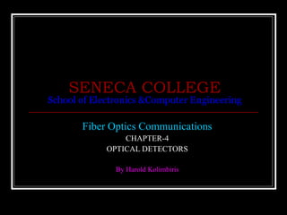 SENECA COLLEGE
School of Electronics &Computer Engineering
Fiber Optics Communications
CHAPTER-4
OPTICAL DETECTORS
By Harold Kolimbiris
 