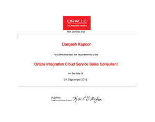 has demonstrated the requirements to be
This certifies that
on the date of
01 September 2016
Oracle Integration Cloud Service Sales Consultant
Durgesh Kapoor
 