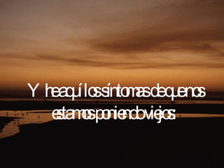 Y he aquí los síntomas de que nos estamos poniendo viejos:  