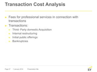 Page 27
Transaction Cost Analysis
► Fees for professional services in connection with
transactions
► Transactions:
► Third- Party domestic Acquisition
► Internal restructuring
► Initial public offerings
► Bankruptcies
1 January 2014 Presentation title
 