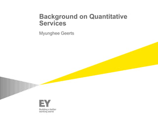 Background on Quantitative
Services
Myunghee Geerts
 