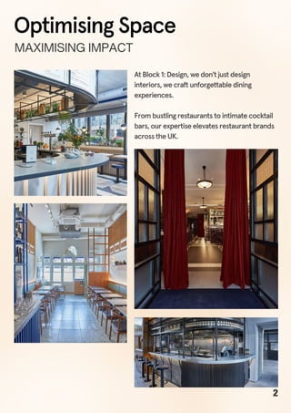 2
At Block 1: Design, we don't just design
interiors, we craft unforgettable dining
experiences.
From bustling restaurants to intimate cocktail
bars, our expertise elevates restaurant brands
across the UK.
Optimising Space
MAXIMISINGIMPACT
 
