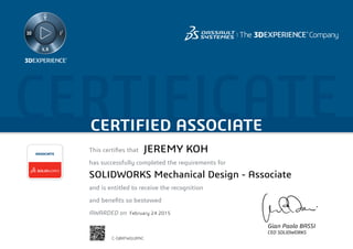 CERTIFICATECERTIFIED ASSOCIATE
Gian Paolo BASSI
CEO SOLIDWORKS
This certifies that	
has successfully completed the requirements for
and is entitled to receive the recognition
and benefits so bestowed
AWARDED on	
ASSOCIATE
February 24 2015
JEREMY KOH
SOLIDWORKS Mechanical Design - Associate
C-G8XFWGURNC
Powered by TCPDF (www.tcpdf.org)
 