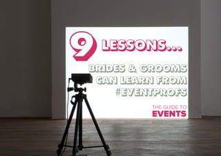 BRIDES & GROOMS
CAN LEARN FROM
#EVENTPROFS
9 LESSONS... 	
  
THE GUIDE TO
EVENTS
 