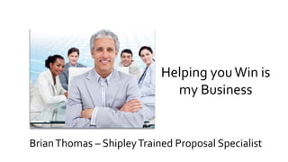 BrianThomas – ShipleyTrained Proposal Specialist
Helping youWin is
my Business
 