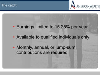 The catch:
• Earnings limited to 15.25% per year
• Available to qualified individuals only
• Monthly, annual, or lump-sum
contributions are required
 