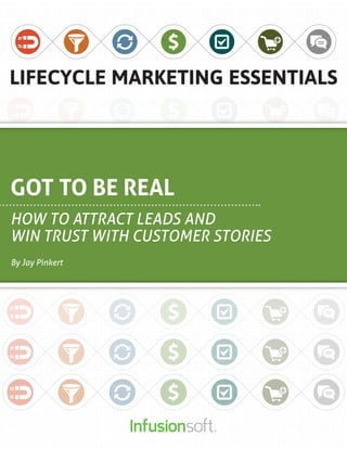 GOT TO BE REAL
How to Attract Leads and
Win Trust With Customer Stories
By Jay Pinkert
 