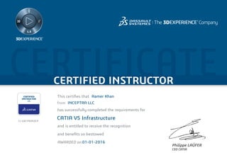 CERTIFICATECERTIFIED INSTRUCTOR
Philippe LAÜFER
CEO CATIA
CERTIFIED
INSTRUCTOR
V5
This certiﬁes that
has successfully completed the requirements for
and is entitled to receive the recognition
and beneﬁts so bestowed
AWARDED on
from
Aamer Khan
INCEPTRA LLC
CATIA V5 Infrastructure
01-01-2016
CI-GXCY9OEDCP
 