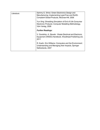 Literature: 
Sammy G. Shina: Green Electronics Design and Manufacturing: Implementing Lead-Free and RoHS- Compliant Global Products, McGraw-Hill, 2008 
Yun Xing: Shredding Simulation of End of Life Consumer Electronic Products: Computer Modelling Methodology, Vdm Verlag, 2008 
Further Readings: 
V. Goodship, A. Stevels : Waste Electrical and Electronic Equipment (WEEE) Handbook, Woodhead Publishing Ltd, 2011 
R. Kuehr, Eric Williams: Computers and the Environment: Understanding and Managing their Impacts, Springer Netherlands, 2007  