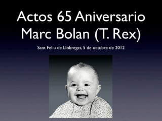 Actos 65 Aniversario
Marc Bolan (T. Rex)
Sant Feliu de Llobregat, 5 de octubre de 2012
 