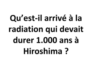 Qu’est-il arrivé à la
radiation qui devait
durer 1.000 ans à
Hiroshima ?
 