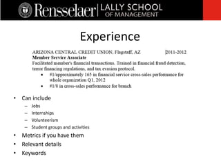 • Can include
– Jobs
– Internships
– Volunteerism
– Student groups and activities
• Metrics if you have them
• Relevant details
• Keywords
Experience
 
