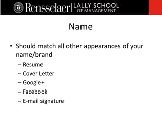 • Should match all other appearances of your
name/brand
– Resume
– Cover Letter
– Google+
– Facebook
– E-mail signature
Name
 