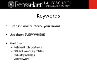• Establish and reinforce your brand
• Use them EVERYWHERE
• Find them:
– Relevant job postings
– Other LinkedIn profiles
– Industry articles
– Coursework
Keywords
 