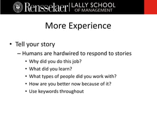 • Tell your story
– Humans are hardwired to respond to stories
• Why did you do this job?
• What did you learn?
• What types of people did you work with?
• How are you better now because of it?
• Use keywords throughout
More Experience
 