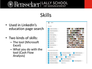 • Used in LinkedIn’s
education page search
• Two kinds of skills:
– The tool (Microsoft
Excel)
– What you do with the
tool (Cash Flow
Analysis)
Skills
 