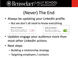 • Always be updating your LinkedIn profile
– But we don’t all need to know everything
• Updates engage your audience more than
most other LinkedIn actions
• Next steps
– Building a relationship strategy
– Targeting employers / contacts
(Never) The End
 
